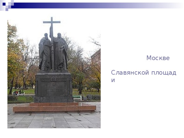Памятник святым равноапостольным братьям Мефодию и Кириллу в Москве на Славянской площади 