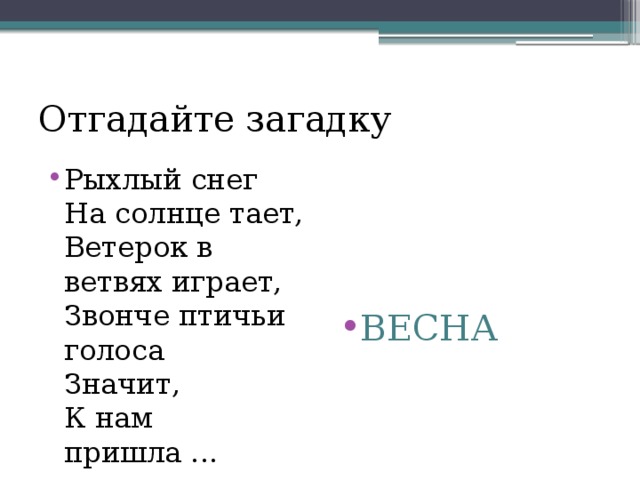 Отгадайте загадку Рыхлый снег  На солнце тает,  Ветерок в ветвях играет,  Звонче птичьи голоса  Значит,  К нам пришла ...   ВЕСНА 