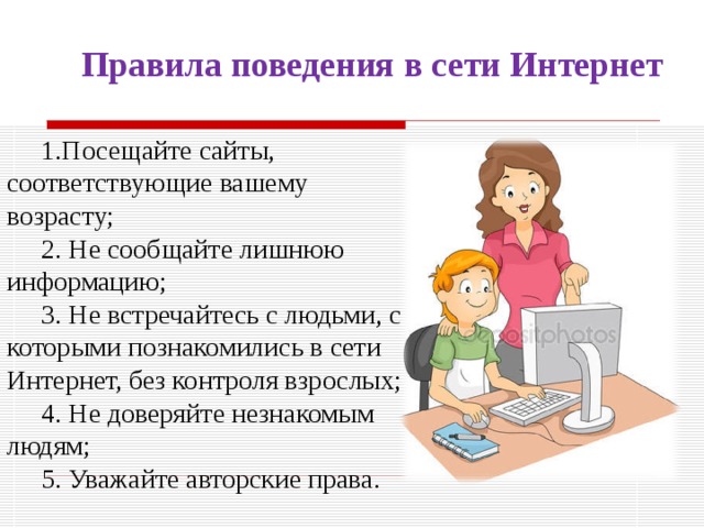 Правила поведения в сети Интернет Посещайте сайты, соответствующие вашему возрасту; 2. Не сообщайте лишнюю информацию; 3. Не встречайтесь с людьми, с которыми познакомились в сети Интернет, без контроля взрослых; 4. Не доверяйте незнакомым людям; 5. Уважайте авторские права.  
