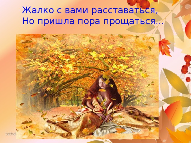  Жалко с вами расставаться,  Но пришла пора прощаться… 