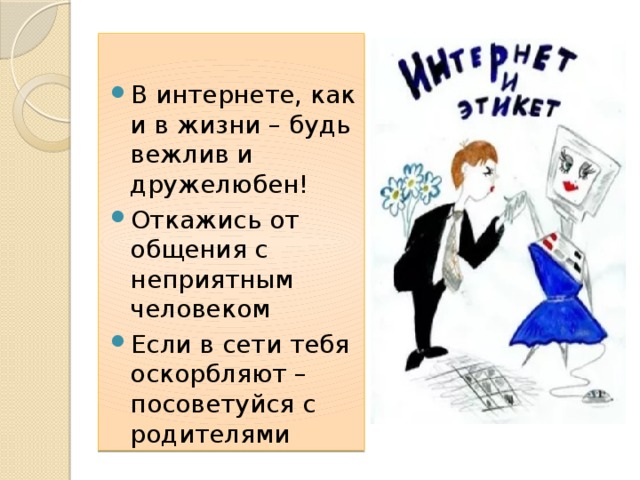 В интернете, как и в жизни – будь вежлив и дружелюбен! Откажись от общения с неприятным человеком Если в сети тебя оскорбляют – посоветуйся с родителями 
