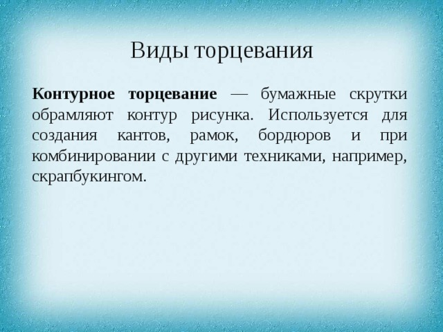 Виды торцевания Контурное торцевание — бумажные скрутки обрамляют контур рисунка. Используется для создания кантов, рамок, бордюров и при комбинировании с другими техниками, например, скрапбукингом. 