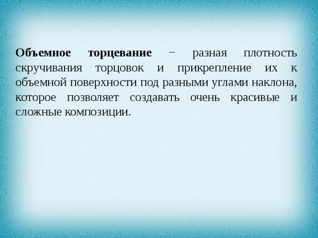 Объемное торцевание − разная плотность скручивания торцовок и прикрепление их к объемной поверхности под разными углами наклона, которое позволяет создавать очень красивые и сложные композиции. 