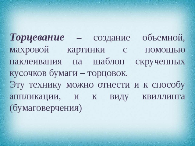 Торцевание  – создание объемной, махровой картинки с помощью наклеивания на шаблон скрученных кусочков бумаги – торцовок. Эту технику можно отнести и к способу аппликации, и к виду квиллинга (бумаговерчения) 