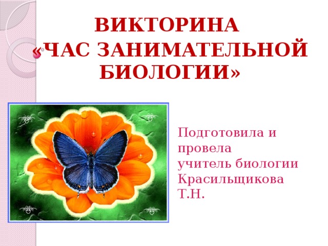 ВИКТОРИНА «ЧАС ЗАНИМАТЕЛЬНОЙ БИОЛОГИИ» Подготовила и провела  учитель биологии Красильщикова Т.Н. 
