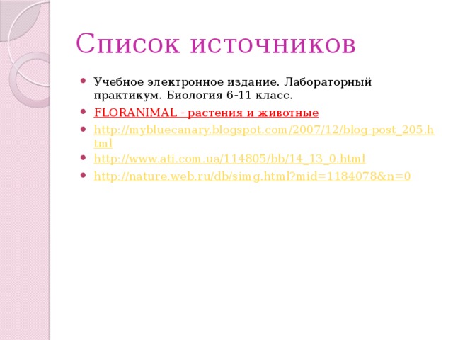Список источников Учебное электронное издание. Лабораторный практикум. Биология 6-11 класс. FLORANIMAL - растения и животные  http://mybluecanary.blogspot.com/2007/12/blog-post_205.html http://www.ati.com.ua/114805/bb/14_13_0.html http://nature.web.ru/db/simg.html?mid=1184078&n=0 