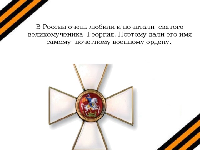 В России очень любили и почитали святого великомученика Георгия. Поэтому дали его имя самому почетному военному ордену. 