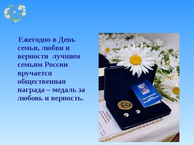    Ежегодно в День семьи, любви и верности лучшим семьям России вручается общественная награда – медаль за любовь и верность. 