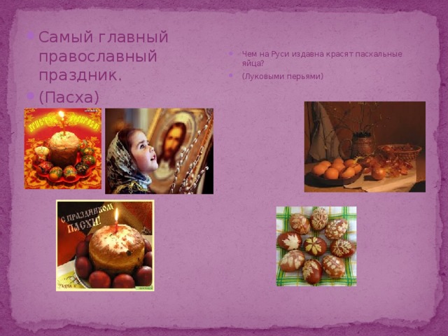 Самый главный православный праздник. (Пасха) Чем на Руси издавна красят пасхальные яйца? (Луковыми перьями) 