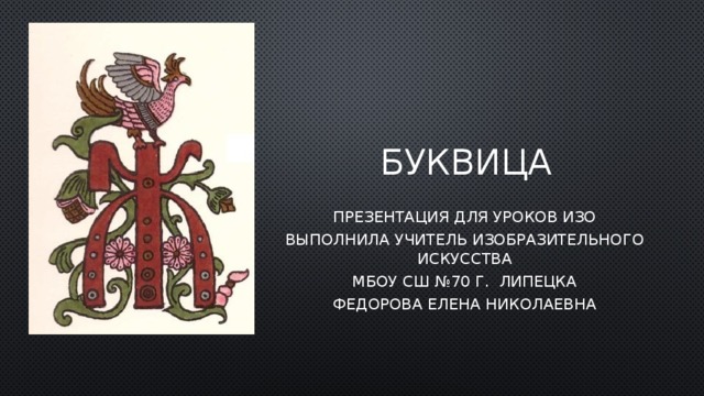 Буквица Презентация для уроков ИЗО Выполнила учитель изобразительного искусства МБОУ СШ №70 г. Липецка Федорова Елена Николаевна 