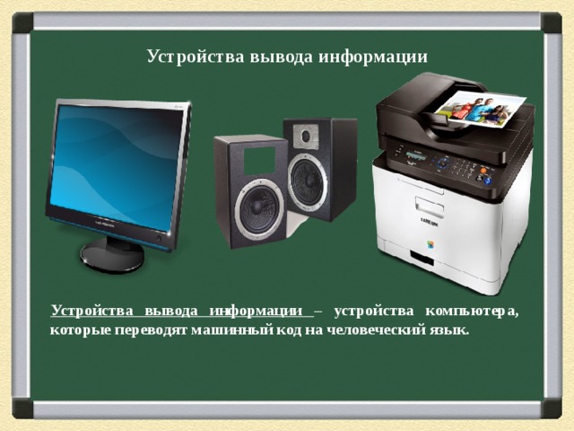 Устройства вывода информации Устройства вывода информации – устройства компьютера, которые переводят машинный код на человеческий язык. 