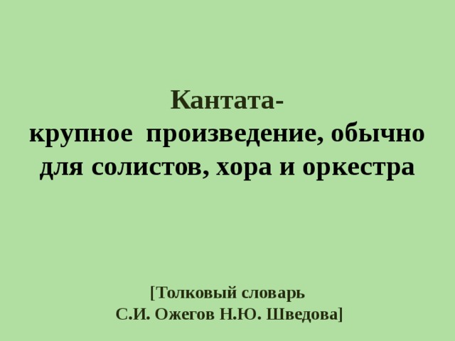  Кантата-  крупное произведение, обычно для солистов, хора и оркестра     [ Толковый словарь  С.И. Ожегов Н.Ю. Шведова ] 