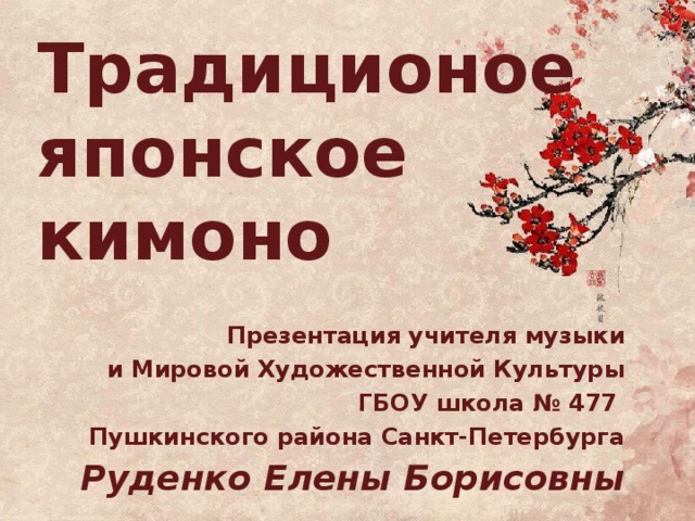 Традиционое японское  кимоно Презентация учителя музыки  и Мировой Художественной Культуры ГБОУ школа № 477 Пушкинского района Санкт-Петербурга Руденко Елены Борисовны  