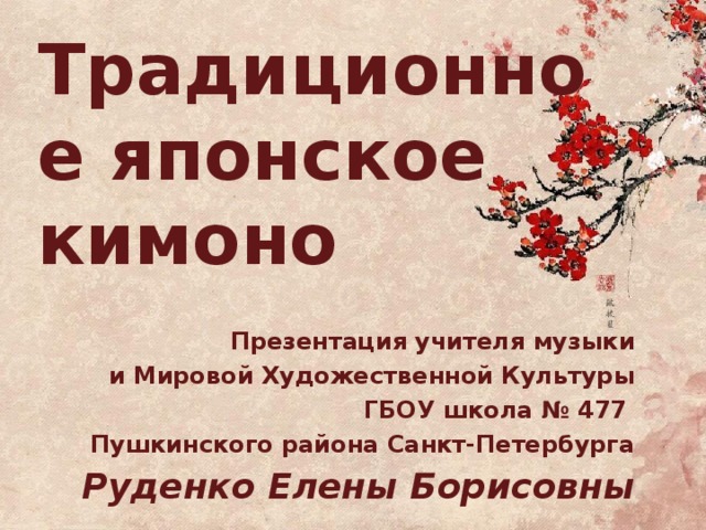 Традиционное японское  кимоно Презентация учителя музыки  и Мировой Художественной Культуры ГБОУ школа № 477 Пушкинского района Санкт-Петербурга Руденко Елены Борисовны  