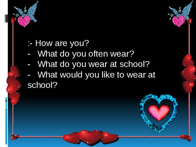 :- How are you? -  What do you often wear? -  What do you wear at school? -  What would you like to wear at school? 