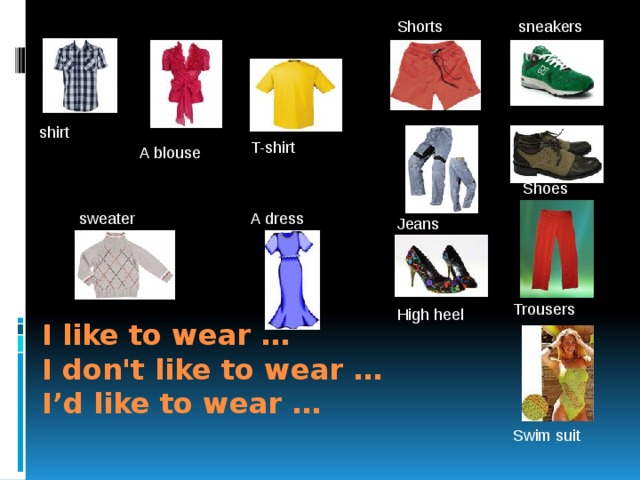 sneakers Shorts shirt T-shirt A blouse Shoes A dress sweater Jeans Trousers High heel I like to wear …  I don't like to wear …  I’d like to wear … Swim suit 