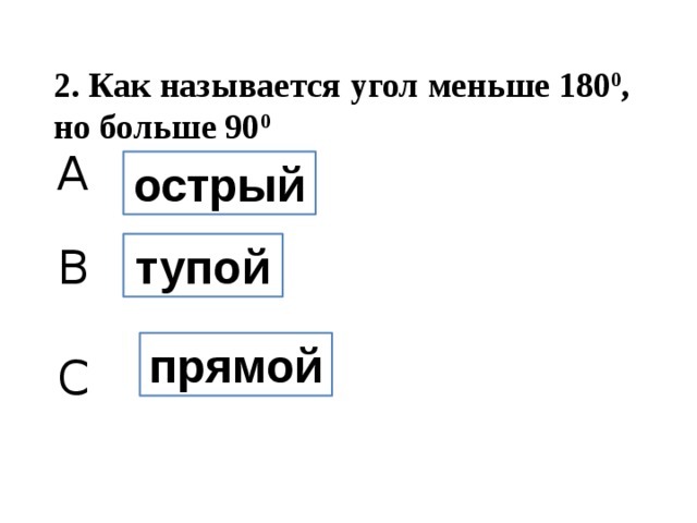 2. Как называется угол меньше 180 0 , но больше 90 0 A острый тупой B прямой C 