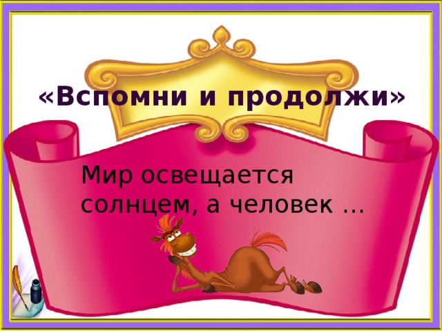    «Вспомни и продолжи» Мир освещается солнцем, а человек … 