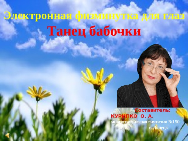 Электронная физминутка для глаз  Танец бабочки  Составитель: КУРИПКО О. А . многопрофильная гимназия №150 г. Донецк 