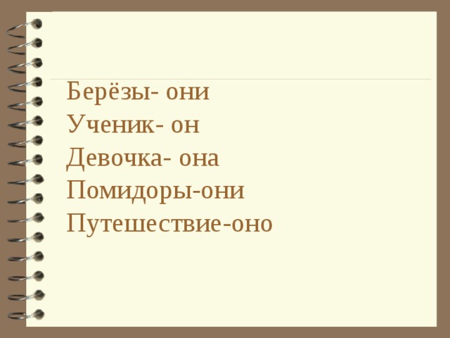 Берёзы- они  Ученик- он  Девочка- она  Помидоры-они  Путешествие-оно 