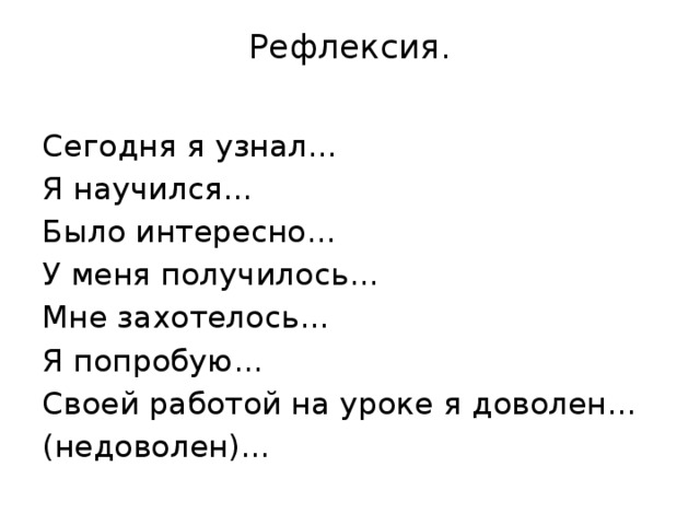 Рефлексия.   Сегодня я узнал… Я научился… Было интересно… У меня получилось… Мне захотелось… Я попробую… Своей работой на уроке я доволен… (недоволен)… 