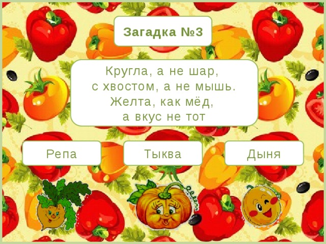 Загадка №3 Кругла, а не шар, с хвостом, а не мышь. Желта, как мёд, а вкус не тот Репа Тыква Дыня 