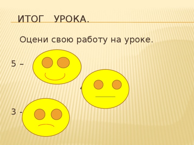  Итог Урока.  Оцени свою работу на уроке.  5 –  4 -  3 - 
