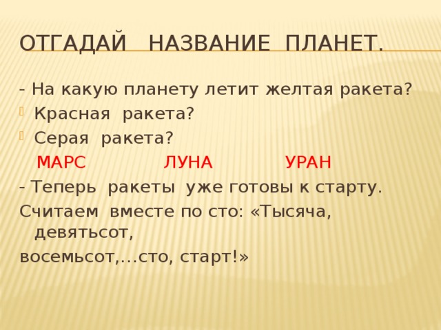 Отгадай название планет. - На какую планету летит желтая ракета? Красная ракета? Серая ракета?  МАРС ЛУНА УРАН - Теперь ракеты уже готовы к старту. Считаем вместе по сто: «Тысяча, девятьсот, восемьсот,…сто, старт!» 