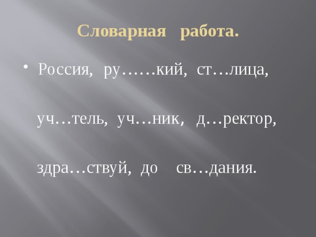 Словарная работа. Россия,  ру……кий, ст…лица,  уч…тель, уч…ник , д…ректор,  здра…ствуй, до св…дания. 