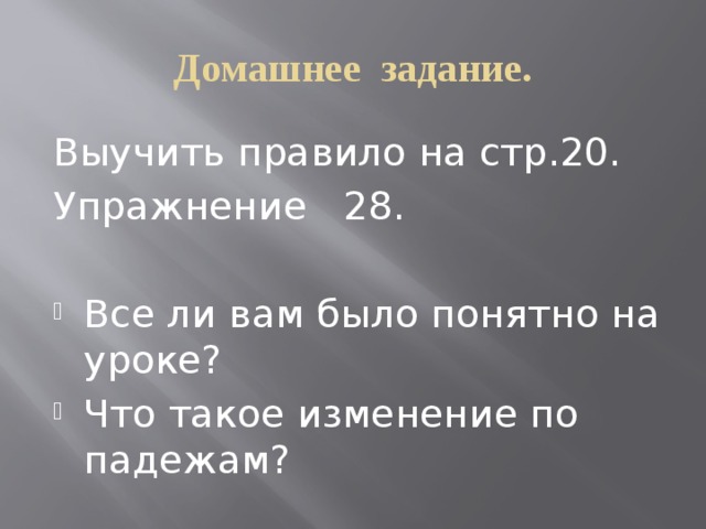 Домашнее задание. Выучить правило на стр.20. Упражнение 28. Все ли вам было понятно на уроке? Что такое изменение по падежам? 