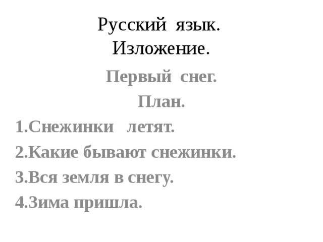 Русский язык.  Изложение. Первый снег. План. 1.Снежинки летят. 2.Какие бывают снежинки. 3.Вся земля в снегу. 4.Зима пришла.  