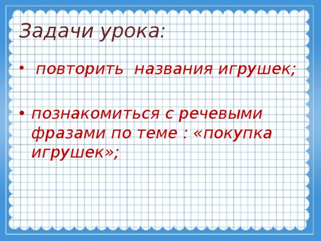 Задачи урока:  повторить названия игрушек;  познакомиться с речевыми фразами по теме : «покупка игрушек»; 