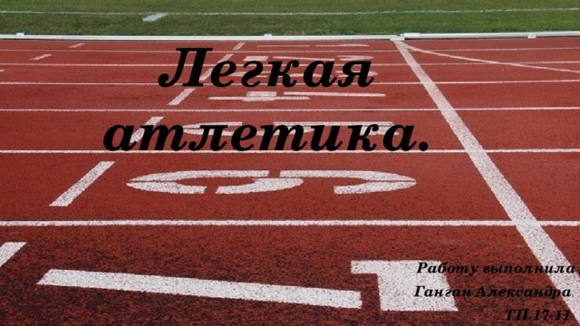 Легкая атлетика. Работу выполнила  Ганган Александра ТП 17-11  