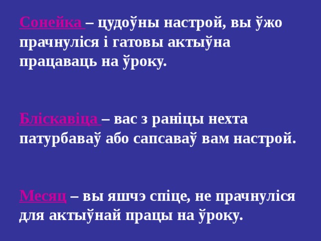 Сонейка – цудоўны настрой, вы ўжо прачнуліся і гатовы актыўна працаваць на ўроку.    Бліскавіца – вас з раніцы нехта патурбаваў або сапсаваў вам настрой.    Месяц  – вы яшчэ спіце, не прачнуліся для актыўнай працы на ўроку. 