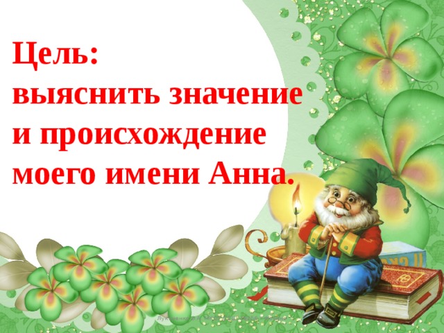 Цель: выяснить значение и происхождение моего имени Анна. Лукяненко Э.А. МКОУ СОШ №256 г.Фокино 