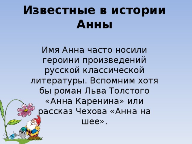 Известные в истории Анны   Имя Анна часто носили героини произведений русской классической литературы. Вспомним хотя бы роман Льва Толстого «Анна Каренина» или рассказ Чехова «Анна на шее». 