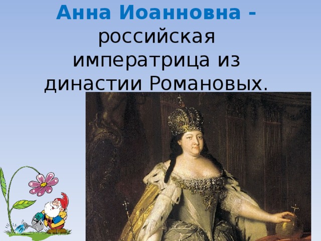 Анна Иоанновна - российская императрица из династии Романовых. 