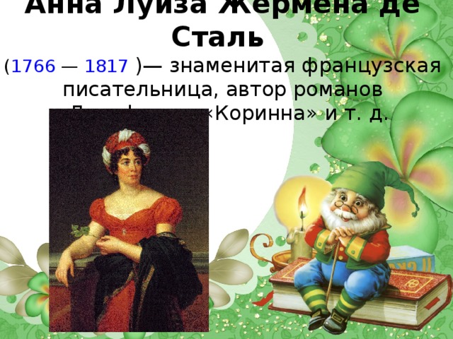 Анна Луиза Жермена де Сталь  ( 1766 — 1817  )— знаменитая французская писательница, автор романов «Дельфина», «Коринна» и т. д.   