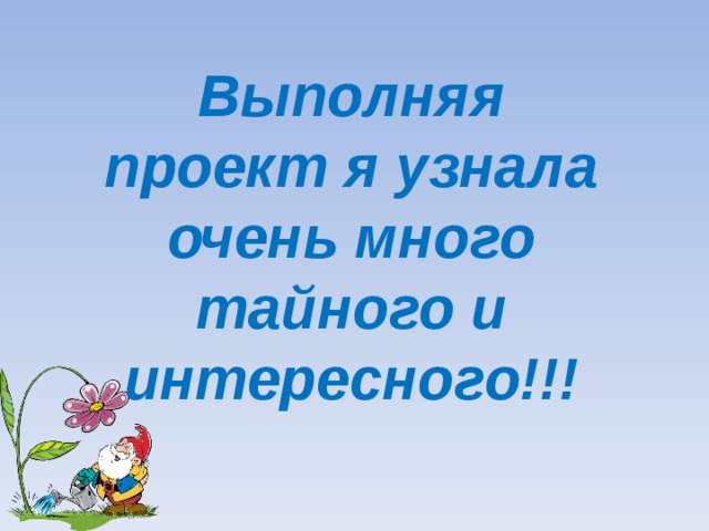 Выполняя проект я узнала очень много тайного и интересного!!!  