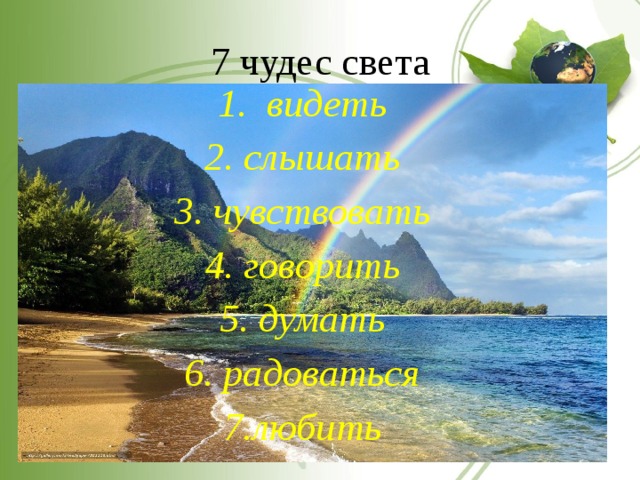 7 чудес света 1. видеть 2. слышать 3. чувствовать 4. говорить 5. думать 6. радоваться 7.любить 