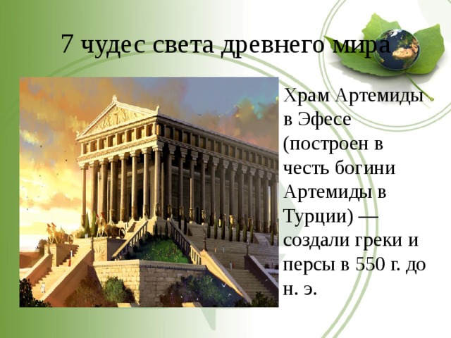 7 чудес света древнего мира Храм Артемиды в Эфесе (построен в честь богини Артемиды в Турции) — создали греки и персы в 550 г. до н. э. 