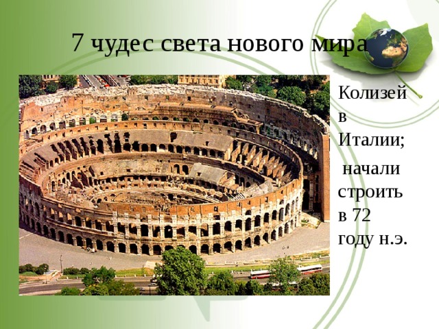 7 чудес света нового мира Колизей в Италии;  начали строить в 72 году н.э. 