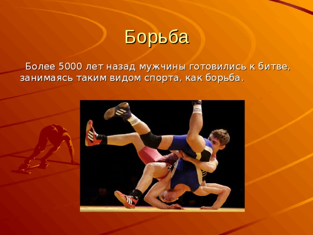 Борьба  Более 5000 лет назад мужчины готовились к битве, занимаясь таким видом спорта, как борьба.  Более 5000 лет назад мужчины готовились к битве, занимаясь таким видом спорта, как борьба. 