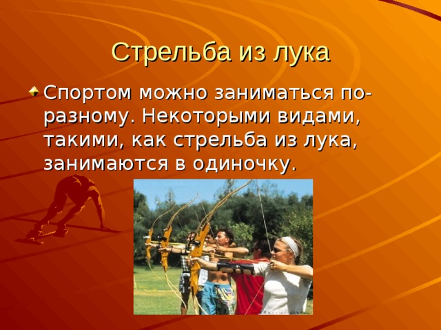 Стрельба из лука Спортом можно заниматься по-разному. Некоторыми видами, такими, как стрельба из лука, занимаются в одиночку. 
