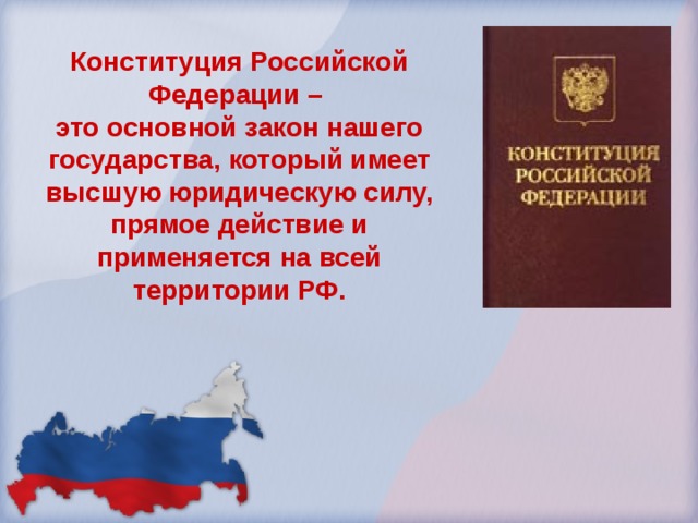 Конституция Российской Федерации – это основной закон нашего государства, который имеет высшую юридическую силу, прямое действие и применяется на всей территории РФ. 