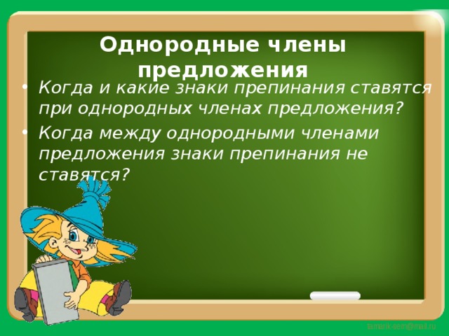Однородные члены предложения Когда и какие знаки препинания ставятся при однородных членах предложения? Когда между однородными членами предложения знаки препинания не ставятся? 