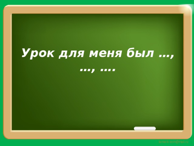Урок для меня был …, …, …. 
