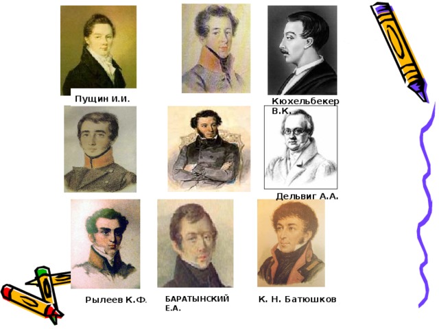 Пущин И.И . Кюхельбекер В.К.  Дельвиг А.А. К. Н. Батюшков  БАРАТЫНСКИЙ Е.А. Рылеев К.Ф . 