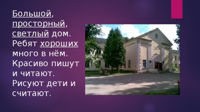 Большой , просторный , светлый дом.  Ребят хороших много в нём.  Красиво пишут и читают.  Рисуют дети и считают. 