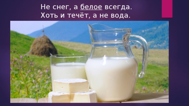 Не снег, а белое всегда.  Хоть и течёт, а не вода. 